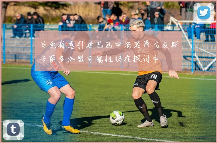 马竞有意引进巴西中场若昂戈麦斯卡萨多加盟可能性仍在探讨中