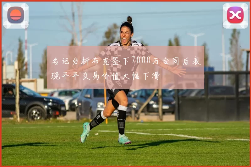 名记分析布克签下7000万合同后表现平平交易价值大幅下滑