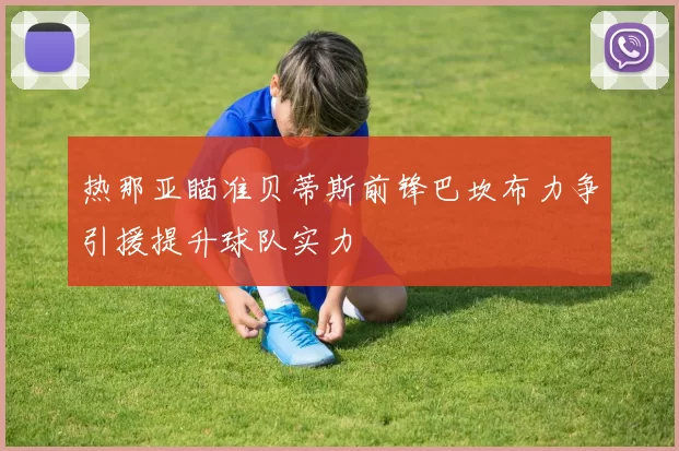 热那亚瞄准贝蒂斯前锋巴坎布力争引援提升球队实力