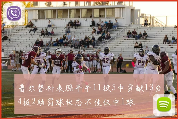 普尔替补表现平平11投5中贡献13分4板2助罚球状态不佳仅中1球
