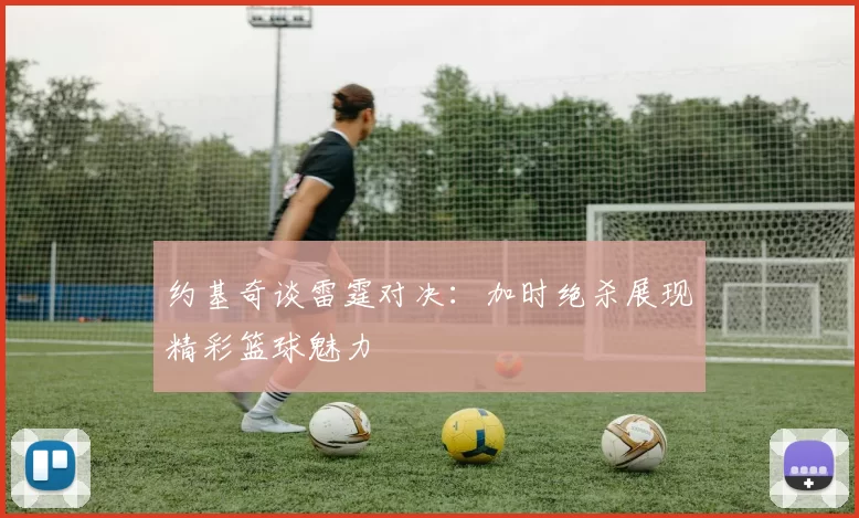 约基奇谈雷霆对决：加时绝杀展现精彩篮球魅力