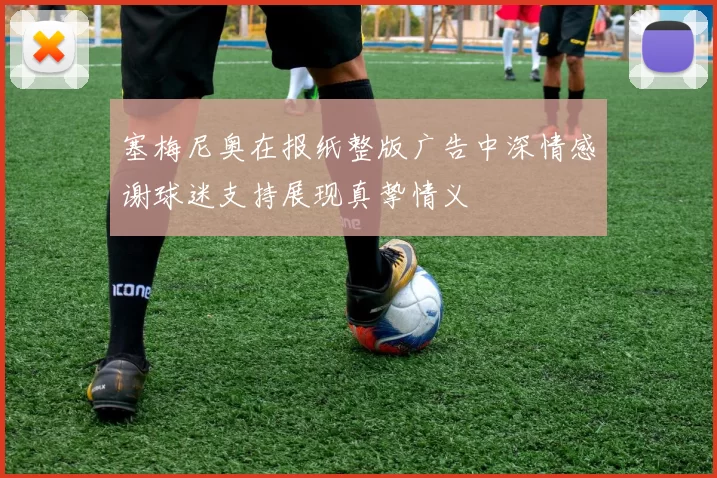 塞梅尼奥在报纸整版广告中深情感谢球迷支持展现真挚情义